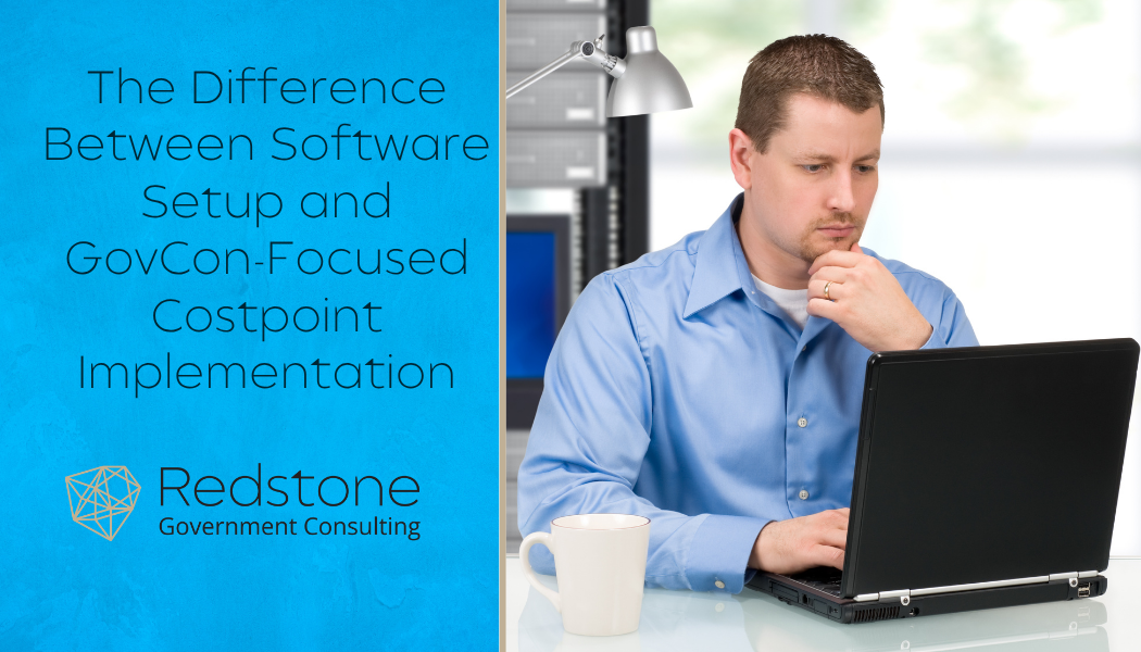 The Difference Between Software Setup and GovCon-Focused Costpoint Implementation - Redstone gci